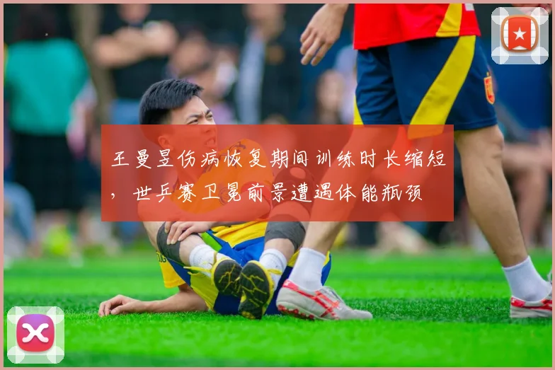 王曼昱伤病恢复期间训练时长缩短，世乒赛卫冕前景遭遇体能瓶颈