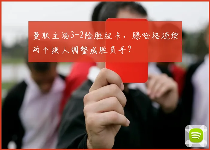 曼联主场3-2险胜纽卡，滕哈格连续两个换人调整成胜负手？