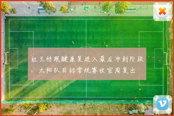 杜兰特跟腱康复进入最后冲刺阶段，太阳队目标常规赛收官周复出